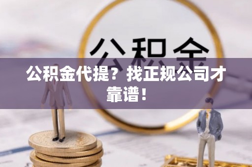 鄂州公积金代提？找正规公司才靠谱！