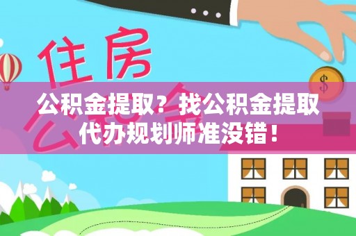 鄂州公积金提取？找公积金提取代办规划师准没错！