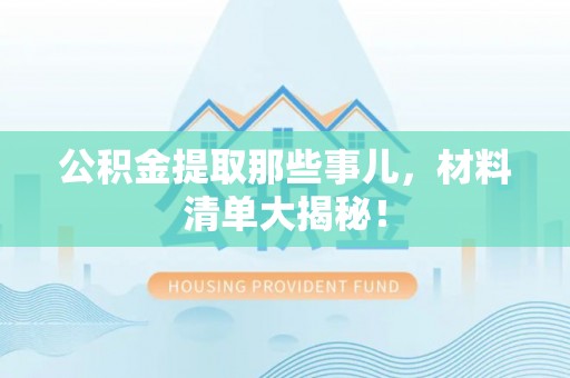鄂州公积金提取那些事儿，材料清单大揭秘！