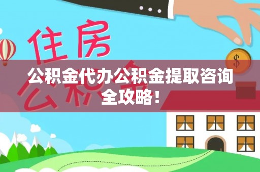 鄂州公积金代办公积金提取咨询全攻略！