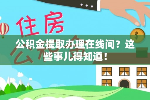 鄂州公积金提取办理在线问？这些事儿得知道！