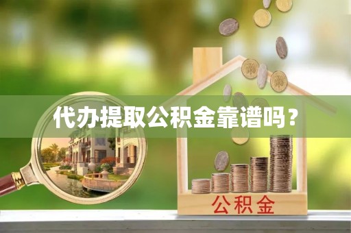 鄂州代办提取公积金靠谱吗？