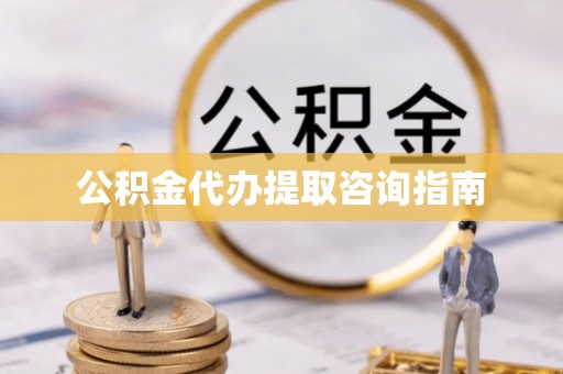 鄂州公积金代办提取咨询指南