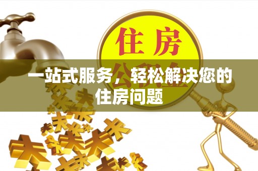 鄂州一站式服务，轻松解决您的住房问题