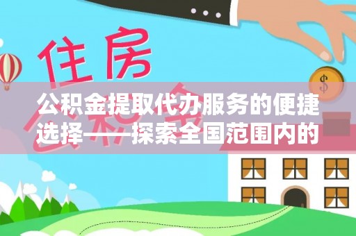 鄂州公积金提取代办服务的便捷选择——探索全国范围内的优质服务提供商