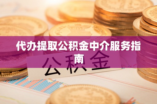 鄂州代办提取公积金中介服务指南