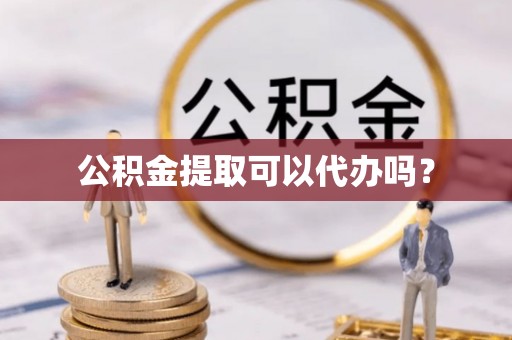鄂州公积金提取可以代办吗？