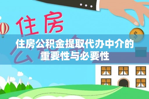 鄂州住房公积金提取代办中介的重要性与必要性