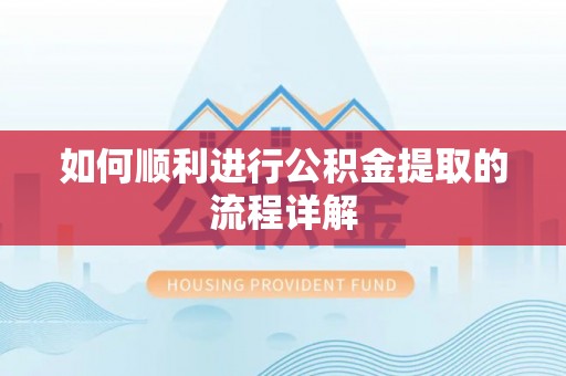 鄂州如何顺利进行公积金提取的流程详解