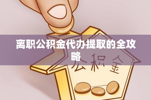 鄂州离职公积金代办提取的全攻略