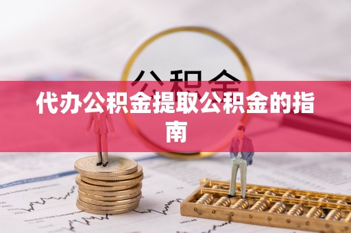 鄂州代办公积金提取公积金的指南
