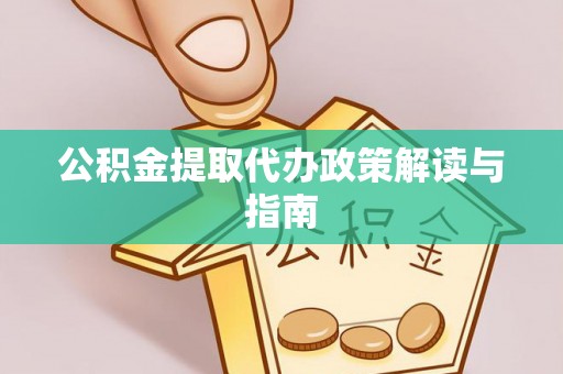 鄂州公积金提取代办政策解读与指南