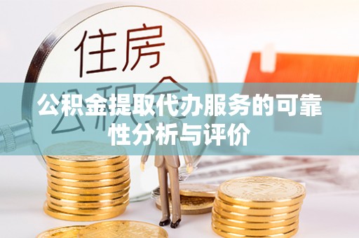 鄂州公积金提取代办服务的可靠性分析与评价