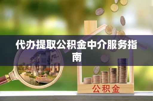 鄂州代办提取公积金中介服务指南