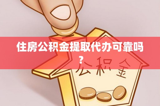 鄂州住房公积金提取代办可靠吗？