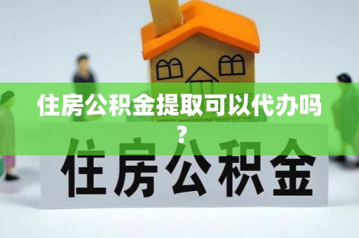 鄂州住房公积金提取可以代办吗？