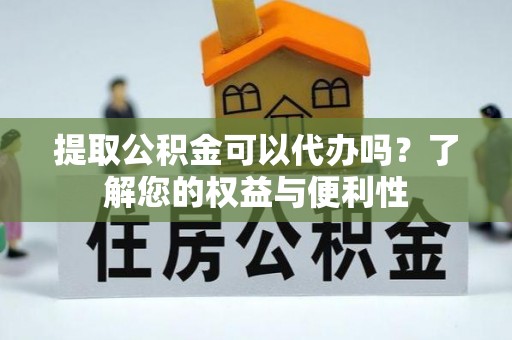 鄂州提取公积金可以代办吗？了解您的权益与便利性