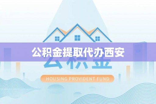 鄂州公积金提取代办西安