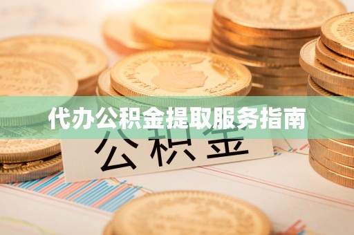 鄂州代办公积金提取服务指南