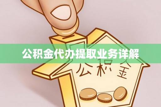 鄂州公积金代办提取业务详解