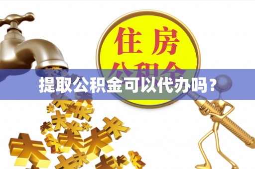 鄂州提取公积金可以代办吗？