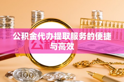 鄂州公积金代办提取服务的便捷与高效
