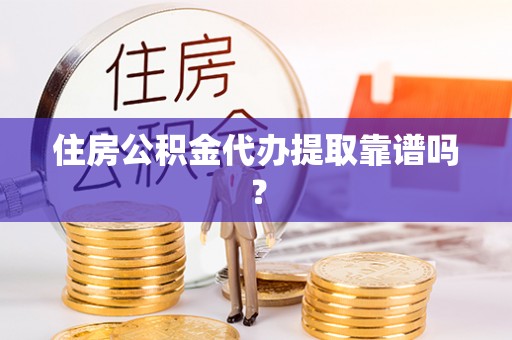 鄂州住房公积金代办提取靠谱吗？