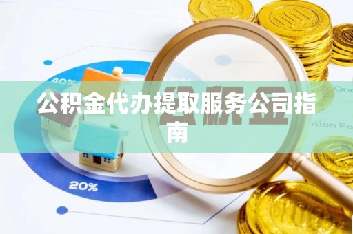 鄂州公积金代办提取服务公司指南