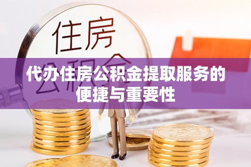 鄂州代办住房公积金提取服务的便捷与重要性
