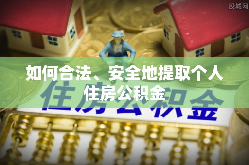 鄂州如何合法、安全地提取个人住房公积金