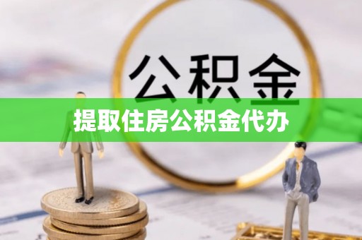 鄂州提取住房公积金代办