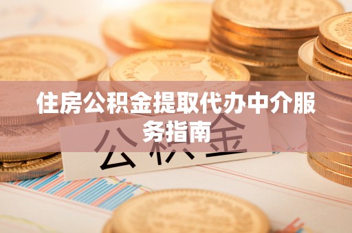 鄂州住房公积金提取代办中介服务指南