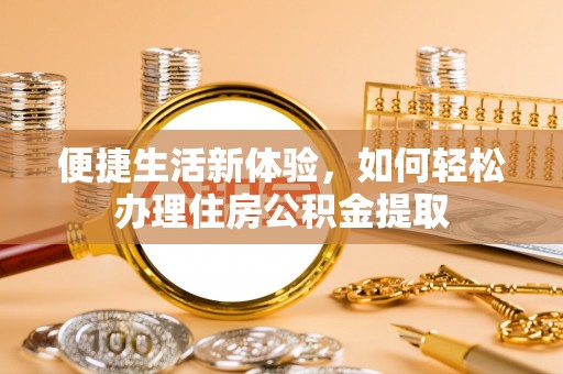 鄂州便捷生活新体验，如何轻松办理住房公积金提取
