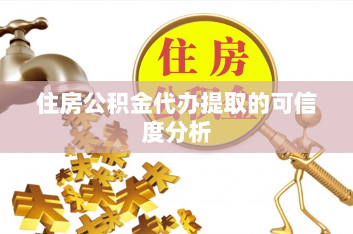 鄂州住房公积金代办提取的可信度分析