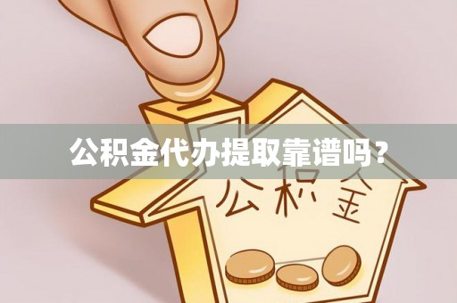 鄂州公积金代办提取靠谱吗？