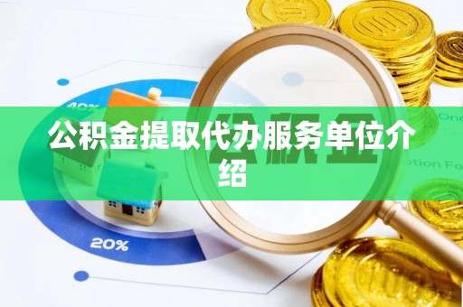 鄂州公积金提取代办服务单位介绍