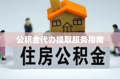 鄂州公积金代办提取服务指南