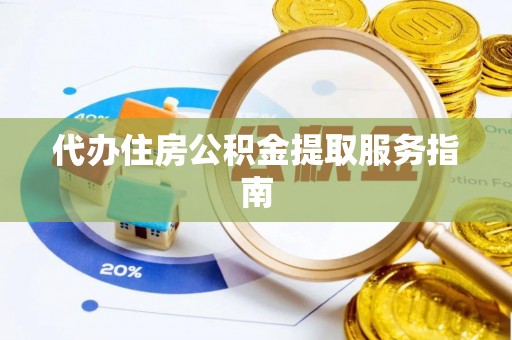 鄂州代办住房公积金提取服务指南