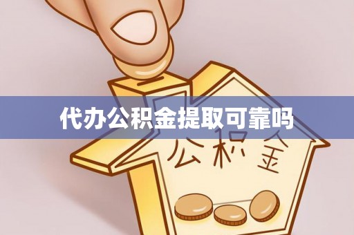 鄂州代办公积金提取可靠吗