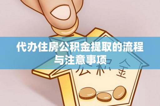 鄂州代办住房公积金提取的流程与注意事项