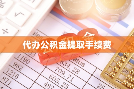 鄂州代办公积金提取手续费