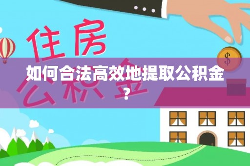 鄂州如何合法高效地提取公积金？