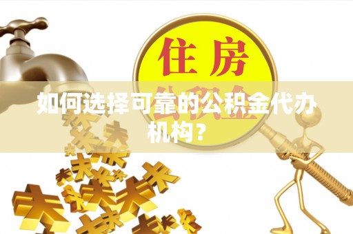 鄂州如何选择可靠的公积金代办机构？