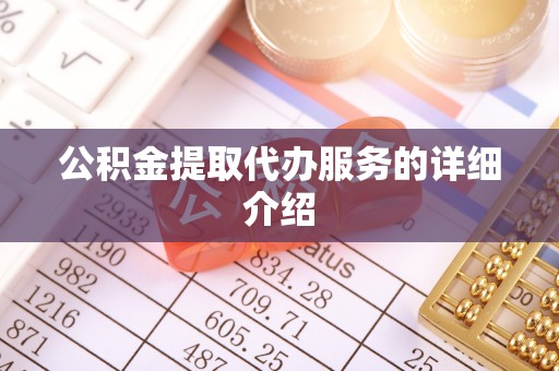 鄂州公积金提取代办服务的详细介绍