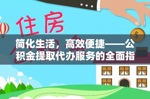 鄂州简化生活，高效便捷——公积金提取代办服务的全面指南