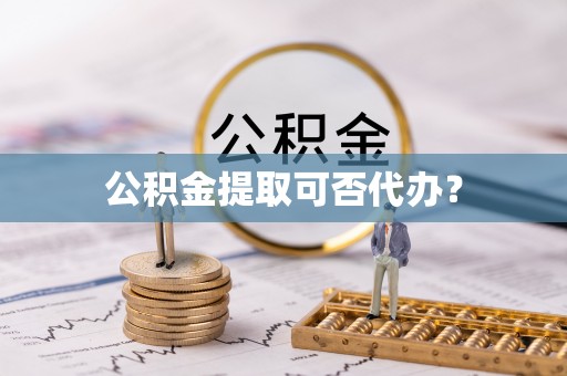 鄂州公积金提取可否代办？