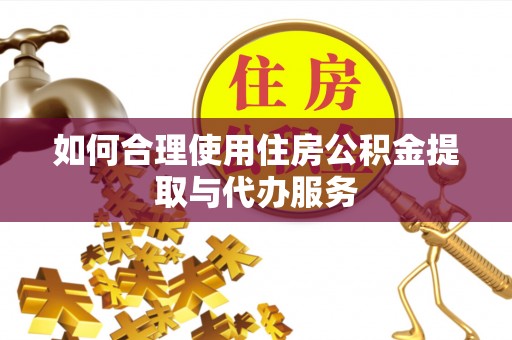 鄂州如何合理使用住房公积金提取与代办服务