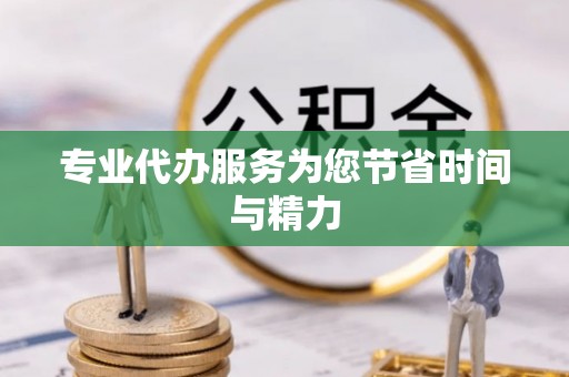 鄂州专业代办服务为您节省时间与精力