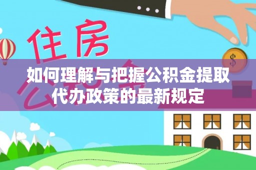 鄂州如何理解与把握公积金提取代办政策的最新规定