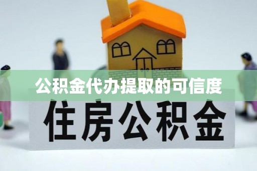 鄂州公积金代办提取的可信度